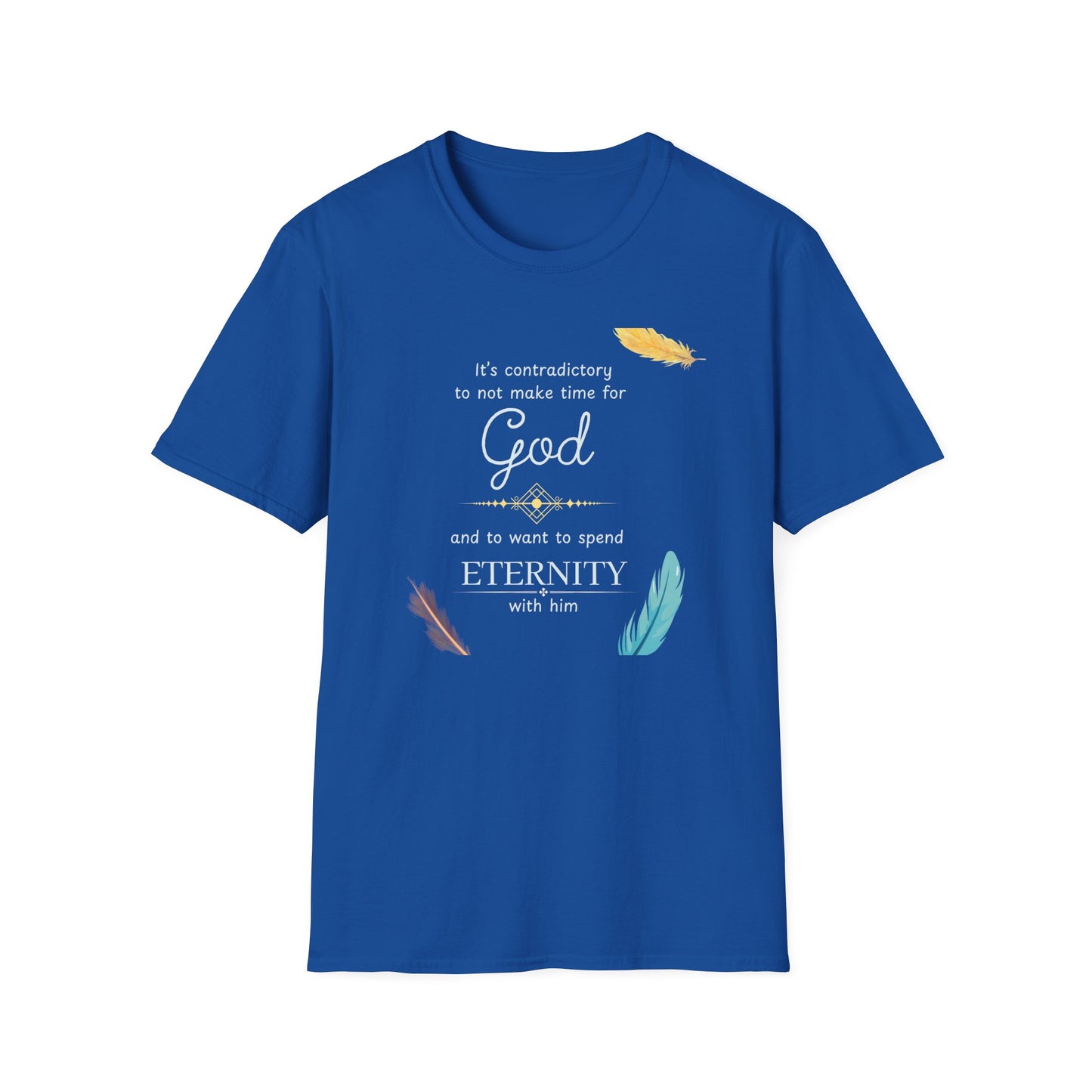 Faith Quote T-Shirt — "It’s contradictory to not make time for God and to want to spend eternity with him" Feather Graphic
