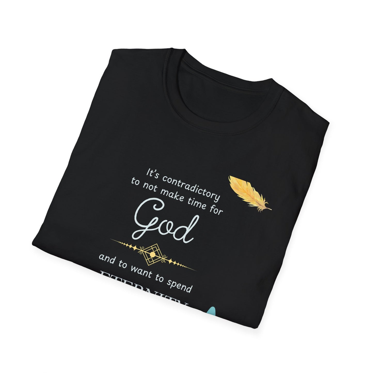Faith Quote T-Shirt — "It’s contradictory to not make time for God and to want to spend eternity with him" Feather Graphic
