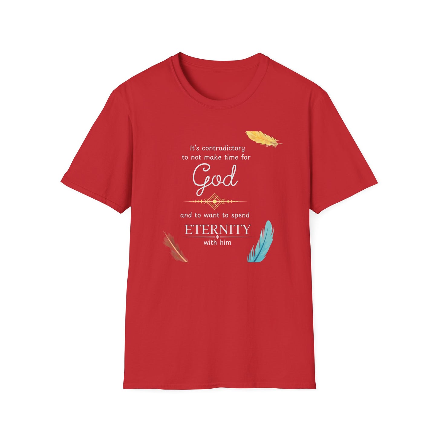 Faith Quote T-Shirt — "It’s contradictory to not make time for God and to want to spend eternity with him" Feather Graphic